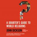 Doubter's Guide to World Religions: A Fair and Friendly Introduction to the History, Beliefs, and Practices of the Big Five, John Dickson