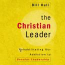 The Christian Leader: Rehabilitating Our Addiction to Secular Leadership Audiobook