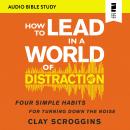 How to Lead in a World of Distraction: Audio Bible Studies: Maximizing Your Influence by Turning Dow Audiobook