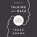 Talking about Race: Gospel Hope for Hard Conversations Audiobook