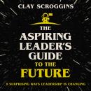 The Aspiring Leader's Guide to the Future: 9 Surprising Ways Leadership is Changing Audiobook