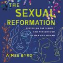 The Sexual Reformation: Restoring the Dignity and Personhood of Man and Woman Audiobook