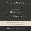 A Theology of Biblical Counseling: The Doctrinal Foundations of Counseling Ministry Audiobook