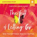 The Gift of Letting Go: Audio Bible Studies: Give Yourself Grace. Dare to Live Free. Audiobook