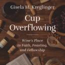 Cup Overflowing: Wine’s Place in Faith, Feasting, and Fellowship Audiobook