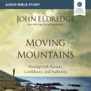 Moving Mountains: Audio Bible Studies: Praying with Passion, Confidence, and Authority Audiobook
