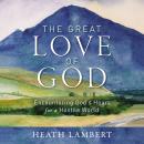 The Great Love of God: Encountering God’s Heart for a Hostile World Audiobook