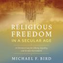 Religious Freedom in a Secular Age: A Christian Case for Liberty, Equality, and Secular Government Audiobook