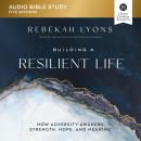 Building a Resilient Life: Audio Bible Studies: How Adversity Awakens Strength, Hope, and Meaning Audiobook