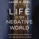 Life in the Negative World: Confronting Challenges in an Anti-Christian Culture Audiobook