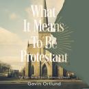 What It Means to Be Protestant: The Case for an Always-Reforming Church Audiobook