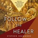 Follow the Healer: Biblical and Theological Foundations for Healing Ministry Audiobook