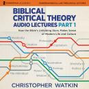 Biblical Critical Theory Audio Lectures, Part 1: How the Bible's Unfolding Story Makes Sense of Modern Life and Culture Audiobook