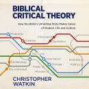 Biblical Critical Theory: How the Bible's Unfolding Story Makes Sense of Modern Life and Culture Audiobook