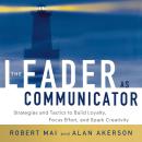 The Leader as Communicator: Strategies and Tactics to Build Loyalty, Focus Effort, and Spark Creativ Audiobook