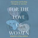 For the Love of Women: Uprooting and Healing Misogyny in America Audiobook
