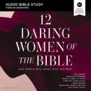 12 Daring Women of the Bible: Audio Bible Studies: Real Women. Real Trials. Real Triumphs. Audiobook
