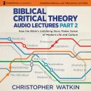 Biblical Critical Theory Audio Lectures, Part 2: How the Bible's Unfolding Story Makes Sense of Modern Life and Culture Audiobook