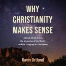 Why Christianity Makes Sense: A Book About Jesus, the Mysteries of the World, and the Longings in Your Heart Audiobook