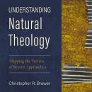 Understanding Natural Theology: Mapping the Terrain of Recent Approaches Audiobook