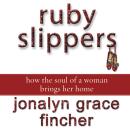 Ruby Slippers: How the Soul of a Woman Brings Her Home Audiobook