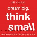 Dream Big, Think Small : Living an Extraordinary Life One Day at a Time Audiobook