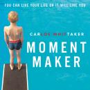 Moment Maker: You Can Live Your Life or It Will Live You Audiobook