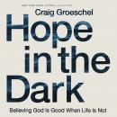 Hope in the Dark: Believing God Is Good When Life Is Not, Craig Groeschel