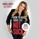 How to Have Your Life Not Suck: Becoming Today Who You Want to Be Tomorrow Audiobook