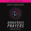 Dangerous Prayers: Because Following Jesus Was Never Meant to Be Safe, Craig Groeschel