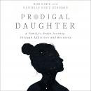 Prodigal Daughter: A Family's Brave Journey through Addiction and Recovery Audiobook