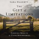The Gift of Limitations: Finding Beauty in Your Boundaries Audiobook