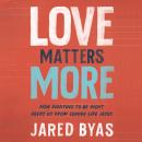 Love Matters More: How Fighting to Be Right Keeps Us from Loving Like Jesus Audiobook