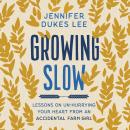 Growing Slow: Lessons on Un-Hurrying Your Heart from an Accidental Farm Girl Audiobook