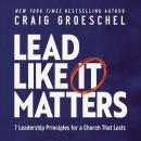 Lead Like It Matters: 7 Leadership Principles for a Church That Lasts Audiobook