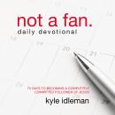Not a Fan Daily Devotional: 75 Days to Becoming a Completely Committed Follower of Jesus Audiobook