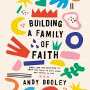 Building a Family of Faith: Simple and Fun Devotions to Draw You Close to Each Other and Nearer to G Audiobook