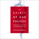 The Spirit of Our Politics: Spiritual Formation and the Renovation of Public Life Audiobook