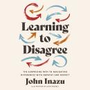Learning to Disagree: The Surprising Path to Navigating Differences with Empathy and Respect Audiobook