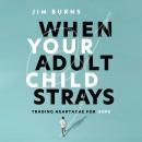 When Your Adult Child Strays: Trading Heartache for Hope Audiobook