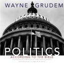 Politics - According to the Bible: A Comprehensive Resource for Understanding Modern Political Issues in Light of Scripture, Wayne A. Grudem
