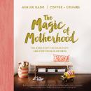 The Magic of Motherhood: The Good Stuff, the Hard Stuff, and Everything In Between Audiobook