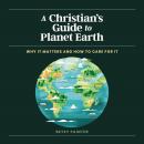 A Christian's Guide to Planet Earth: Why It Matters and How to Care for It Audiobook