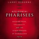 Accidental Pharisees: Avoiding Pride, Exclusivity, and the Other Dangers of Overzealous Faith Audiobook
