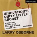 Innovation's Dirty Little Secret: Why Serial Innovators Succeed Where Others Fail Audiobook