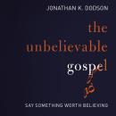 The Unbelievable Gospel: Say Something Worth Believing Audiobook