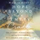 Hope Beyond an Empty Cradle: The Journey Toward Healing After Stillbirth, Miscarriage, and Child Los Audiobook