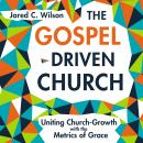 The Gospel-Driven Church: Uniting Church Growth Dreams with the Metrics of Grace Audiobook