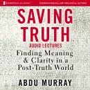 Saving Truth: Audio Lectures: Finding Meaning and Clarity in a Post-Truth World Audiobook