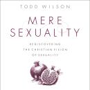 Mere Sexuality: Rediscovering the Christian Vision of Sexuality Audiobook
